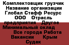 Комплектовщик-грузчик › Название организации ­ Глобал Стафф Ресурс, ООО › Отрасль предприятия ­ Другое › Минимальный оклад ­ 25 000 - Все города Работа » Вакансии   . Крым,Судак